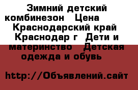 Зимний детский комбинезон › Цена ­ 800 - Краснодарский край, Краснодар г. Дети и материнство » Детская одежда и обувь   